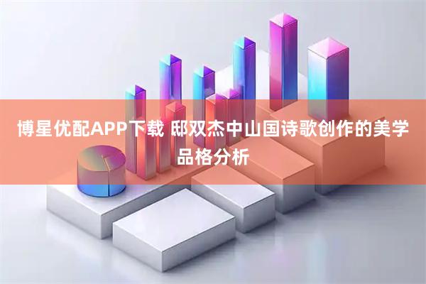 博星优配APP下载 邸双杰中山国诗歌创作的美学品格分析