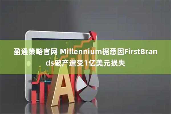 盈通策略官网 Millennium据悉因FirstBrands破产遭受1亿美元损失