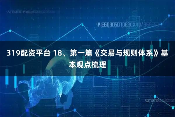 319配资平台 18、第一篇《交易与规则体系》基本观点梳理
