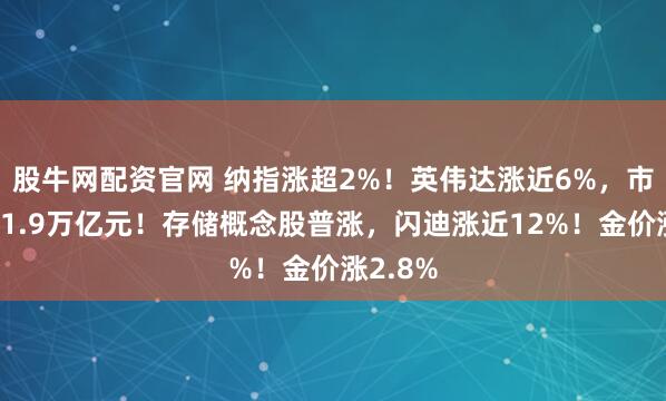 股牛网配资官网 纳指涨超2%！英伟达涨近6%，市值大增1.9万亿元！存储概念股普涨，闪迪涨近12%！金价涨2.8%
