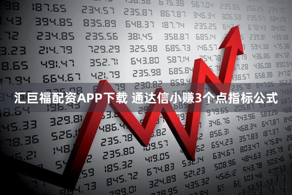 汇巨福配资APP下载 通达信小赚3个点指标公式
