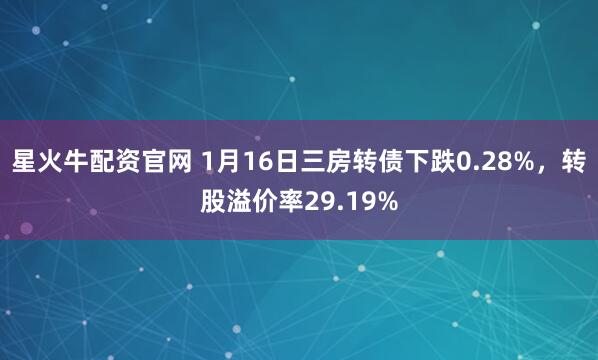 星火牛配资官网 1月16日三房转债下跌0.28%，转股溢价率29.19%