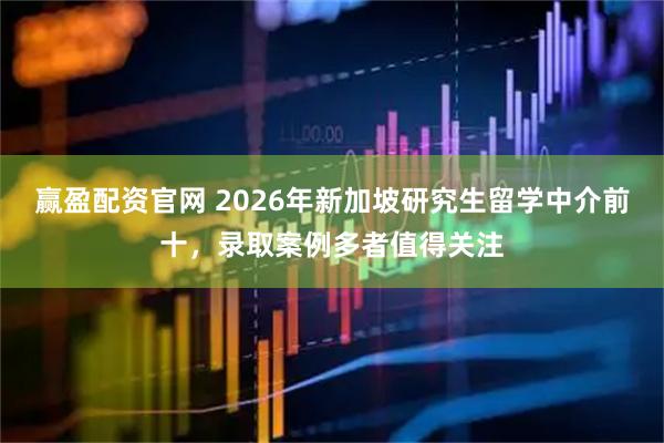 赢盈配资官网 2026年新加坡研究生留学中介前十，录取案例多者值得关注