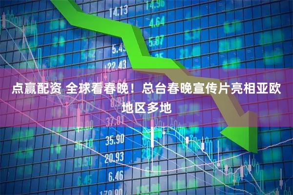 点赢配资 全球看春晚！总台春晚宣传片亮相亚欧地区多地