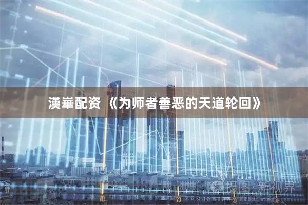 漢崋配资 《为师者善恶的天道轮回》